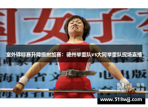 室外锦标赛升降级附加赛：德州举重队vs大同举重队现场直播