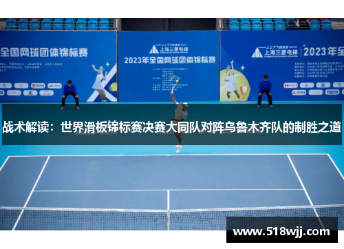 战术解读：世界滑板锦标赛决赛大同队对阵乌鲁木齐队的制胜之道