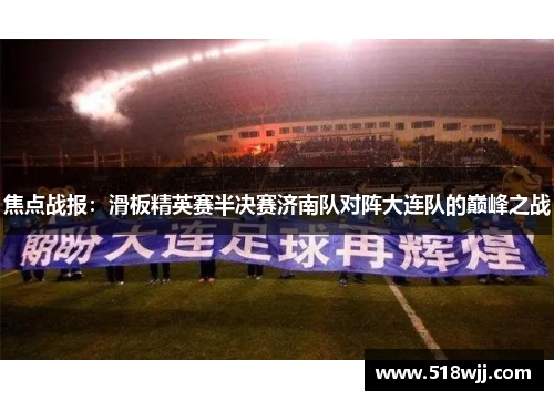 焦点战报：滑板精英赛半决赛济南队对阵大连队的巅峰之战
