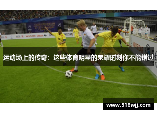 运动场上的传奇：这些体育明星的荣耀时刻你不能错过