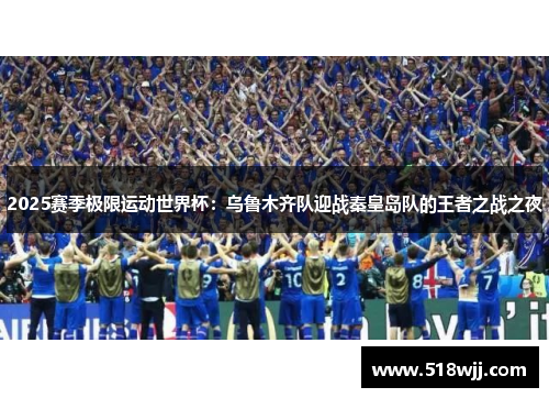 2025赛季极限运动世界杯：乌鲁木齐队迎战秦皇岛队的王者之战之夜