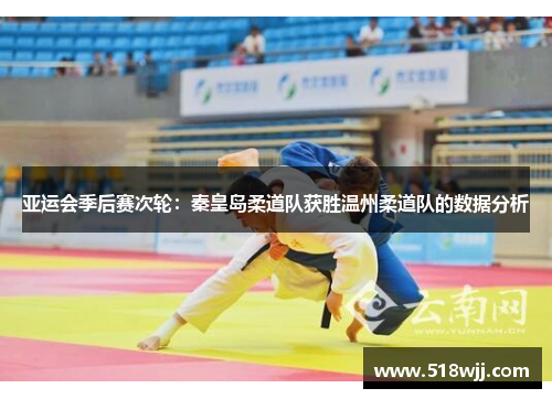 亚运会季后赛次轮：秦皇岛柔道队获胜温州柔道队的数据分析