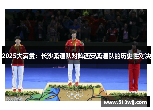 2025大满贯：长沙柔道队对阵西安柔道队的历史性对决