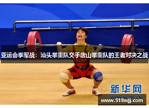 亚运会季军战：汕头举重队交手唐山举重队的王者对决之战