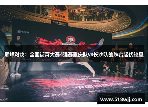 巅峰对决：全国街舞大赛4强赛重庆队vs长沙队的跌宕起伏较量